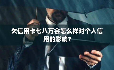 欠信用卡七八万会怎么样对个人信用的影响？