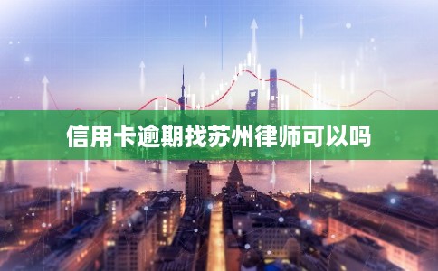 信用卡逾期找苏州律师可以吗 信用卡逾期找苏州律师可以吗