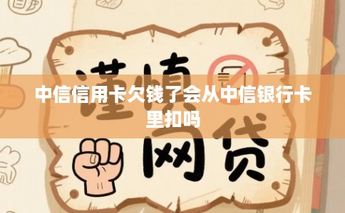 中信信用卡欠钱了会从中信银行卡里扣吗