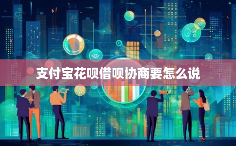 支付宝花呗借呗协商要怎么说