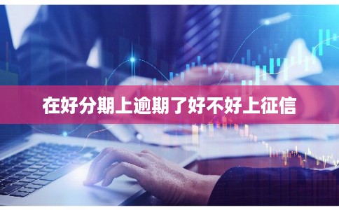 在好分期上逾期了好不好上征信