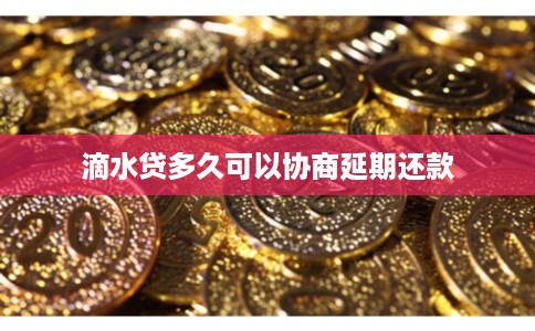 滴水贷多久可以协商延期还款