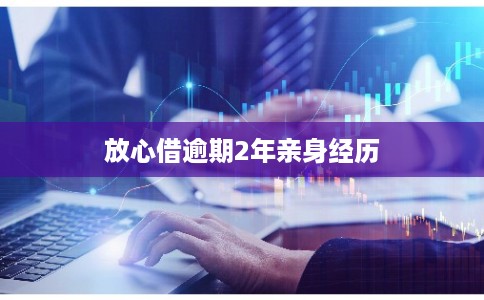 放心借逾期2年亲身经历