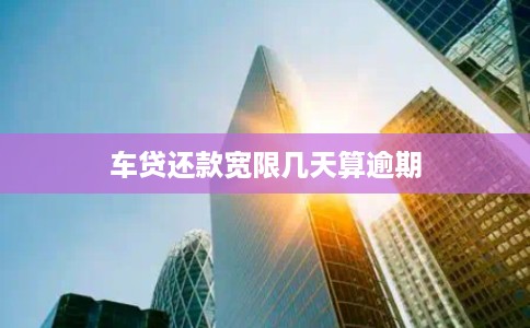 车贷还款宽限几天算逾期