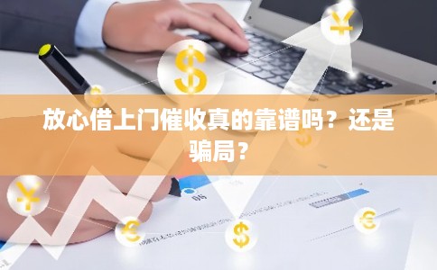 放心借上门催收真的靠谱吗？还是骗局？