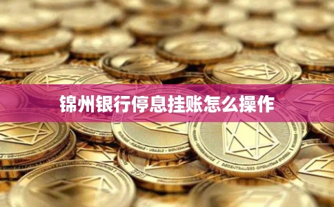 锦州银行停息挂账怎么操作 锦州银行停息挂账怎么操作