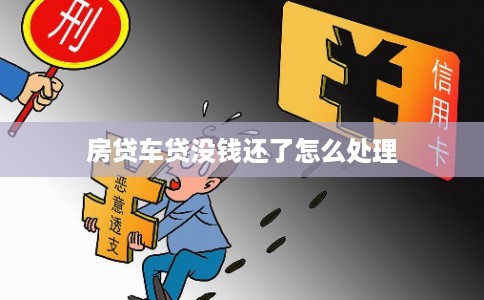 房贷车贷没钱还了怎么处理 房贷车贷没钱还了怎么处理