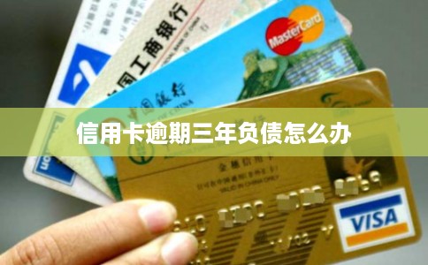 信用卡逾期三年负债怎么办 信用卡逾期三年负债怎么办