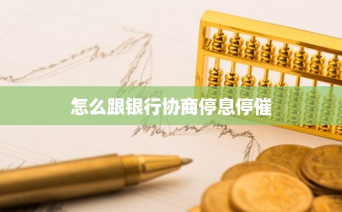 怎么跟银行协商停息停催 怎么跟银行协商停息停催