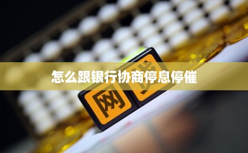 怎么跟银行协商停息停催 怎么跟银行协商停息停催