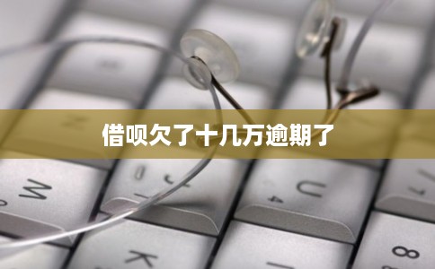 借呗欠了十几万逾期了