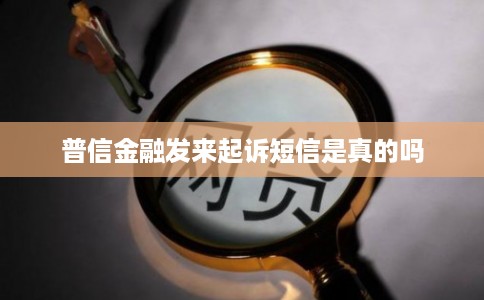 普信金融发来起诉短信是真的吗