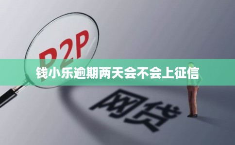 钱小乐逾期两天会不会上征信 钱小乐逾期两天会不会上征信