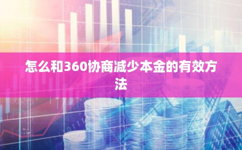 怎么和360协商减少本金的有效方法 怎么和360协商减少本金的有效方法