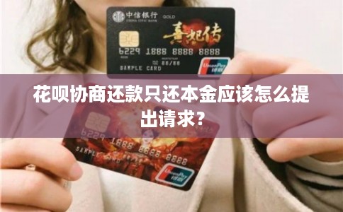 花呗协商还款只还本金应该怎么提出请求？