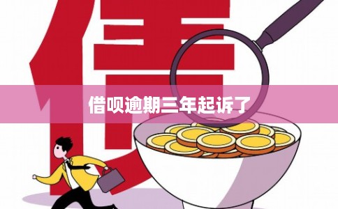 借呗逾期三年起诉了