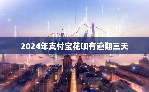 2024年支付宝花呗有逾期三天