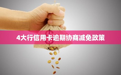 4大行信用卡逾期协商减免政策