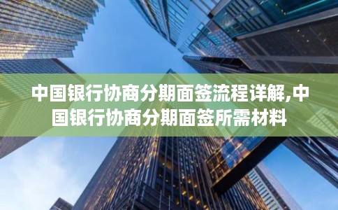 中国银行协商分期面签流程详解,中国银行协商分期面签所需材料