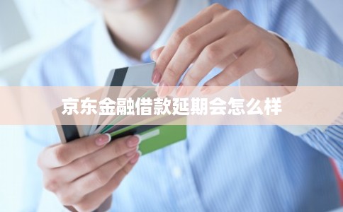 京东金融借款延期会怎么样