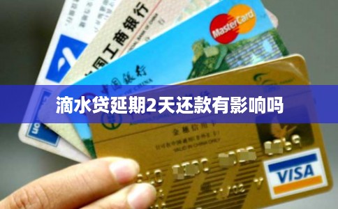 滴水贷延期2天还款有影响吗 滴水贷延期2天还款有影响吗