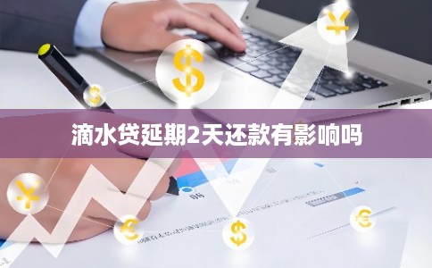 滴水贷延期2天还款有影响吗 滴水贷延期2天还款有影响吗
