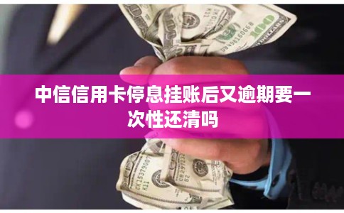 中信信用卡停息挂账后又逾期要一次性还清吗