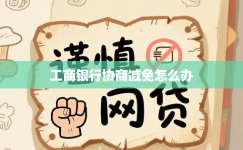 工商银行协商减免怎么办