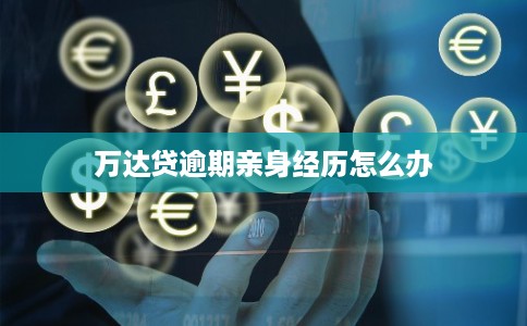 万达贷逾期亲身经历怎么办