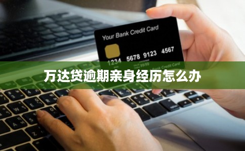 万达贷逾期亲身经历怎么办