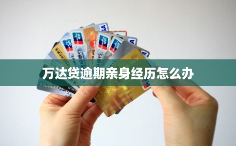 万达贷逾期亲身经历怎么办