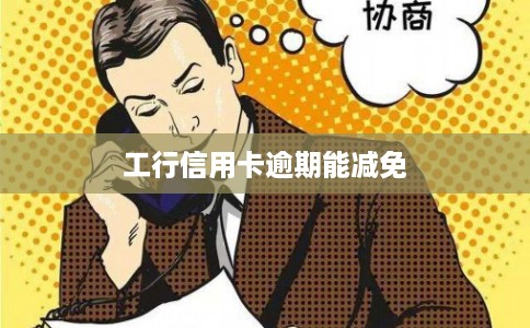 工行信用卡逾期能减免
