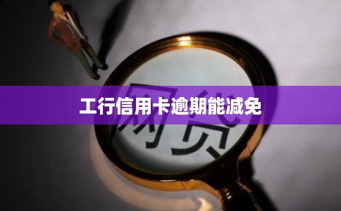 工行信用卡逾期能减免