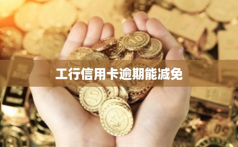 工行信用卡逾期能减免