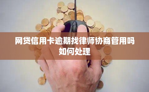 网贷信用卡逾期找律师协商管用吗如何处理