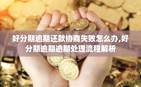 好分期逾期还款协商失败怎么办,好分期逾期逾期处理流程解析