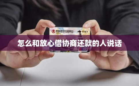 怎么和放心借协商还款的人说话