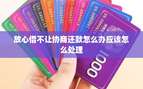 放心借不让协商还款怎么办应该怎么处理 放心借不让协商还款怎么办应该怎么处理
