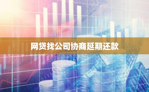 网贷找公司协商延期还款 网贷找公司协商延期还款