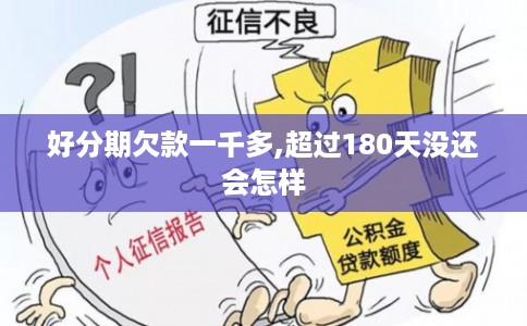 好分期欠款一千多,超过180天没还会怎样 好分期欠款一千多,超过180天没还会怎样