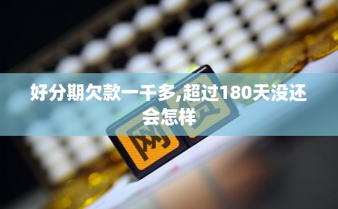 好分期欠款一千多,超过180天没还会怎样