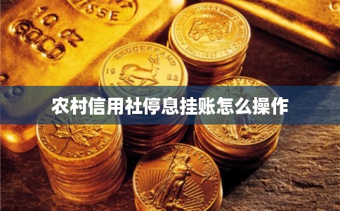 农村信用社停息挂账怎么操作