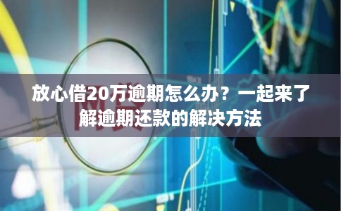 放心借20万逾期怎么办？一起来了解逾期还款的解决方法