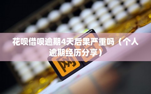 花呗借呗逾期4天后果严重吗（个人逾期经历分享）