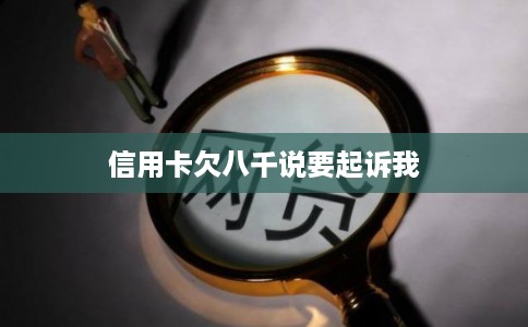 信用卡欠八千说要起诉我
