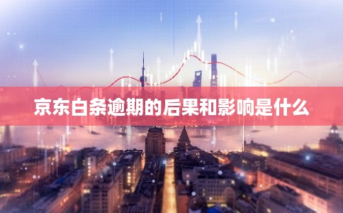 京东白条逾期的后果和影响是什么 京东白条逾期的后果和影响是什么