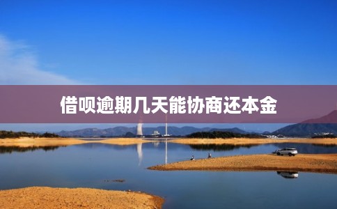 借呗逾期几天能协商还本金 借呗逾期几天能协商还本金
