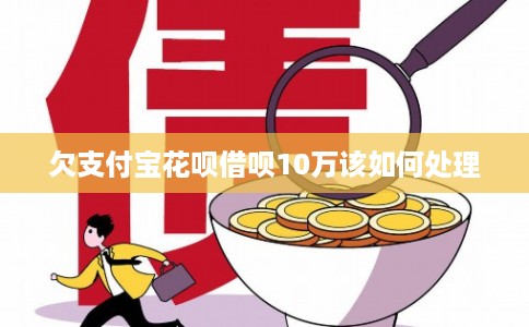 欠支付宝花呗借呗10万该如何处理