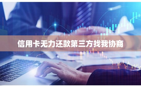 信用卡无力还款第三方找我协商