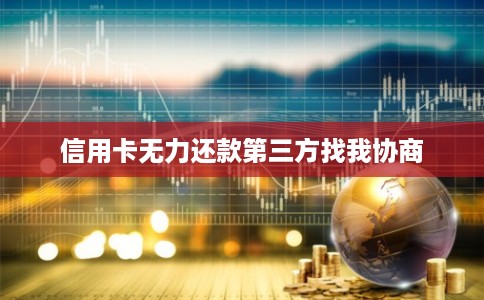 信用卡无力还款第三方找我协商